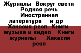 Журналы “Вокруг света“, “Родная речь“, “Иностранная литература“,  и др. - Хакасия респ. Книги, музыка и видео » Книги, журналы   . Хакасия респ.